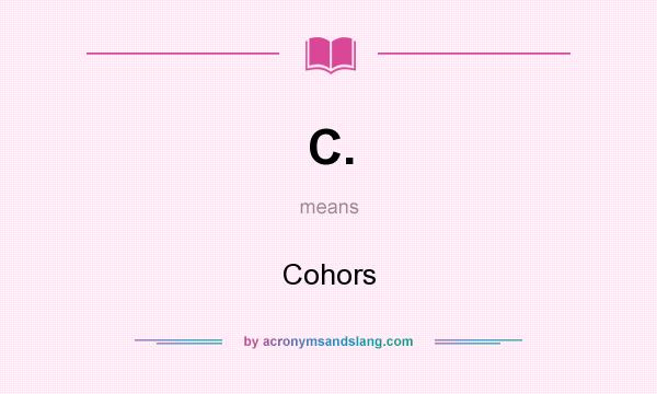 What does C. mean? It stands for Cohors