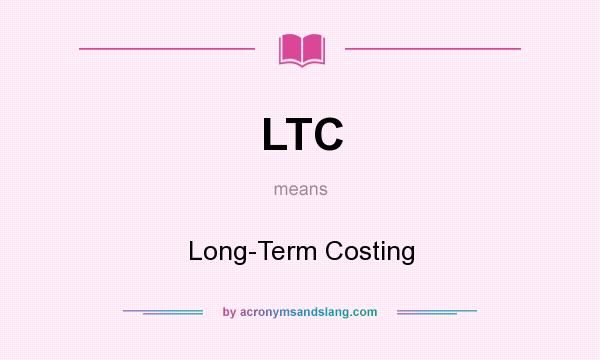 What does LTC mean? It stands for Long-Term Costing