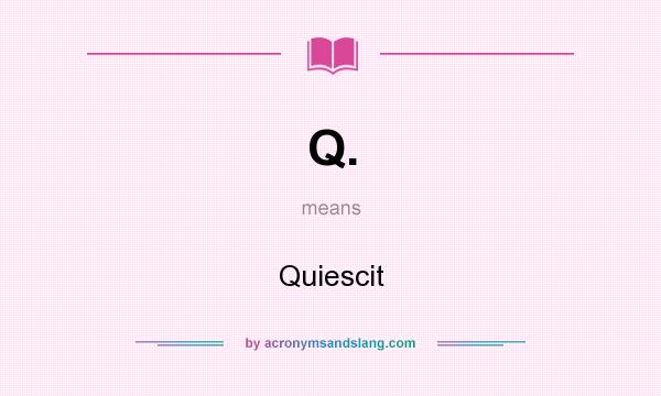 What does Q. mean? It stands for Quiescit