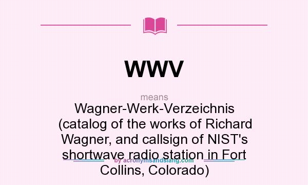 What does WWV mean? It stands for Wagner-Werk-Verzeichnis (catalog of the works of Richard Wagner, and callsign of NIST`s shortwave radio station in Fort Collins, Colorado)