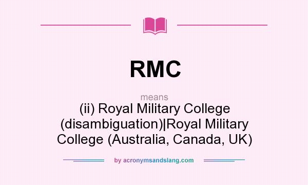 What does RMC mean? It stands for (ii) Royal Military College (disambiguation)|Royal Military College (Australia, Canada, UK)