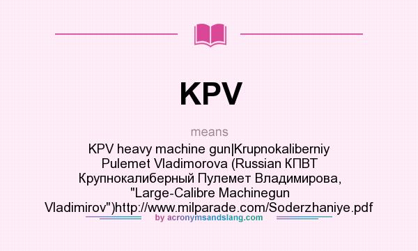 What does KPV mean? It stands for KPV heavy machine gun|Krupnokaliberniy Pulemet Vladimorova (Russian КПВТ Крупнокалиберный Пулемет Владимирова, 