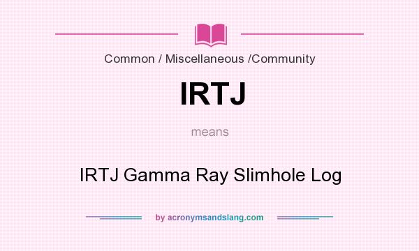 What does IRTJ mean? It stands for IRTJ Gamma Ray Slimhole Log