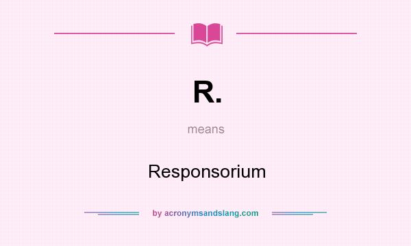 What does R. mean? It stands for Responsorium