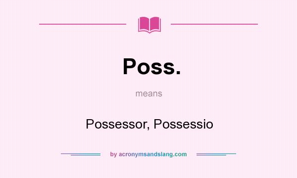 What does Poss. mean? It stands for Possessor, Possessio