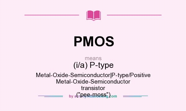 What does PMOS mean? It stands for (i/a) P-type Metal-Oxide-Semiconductor|P-type/Positive Metal-Oxide-Semiconductor transistor (pee-moss)