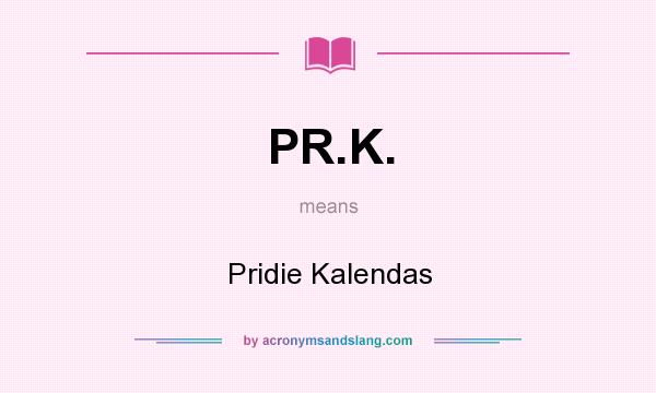 What does PR.K. mean? It stands for Pridie Kalendas