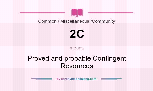 What does 2C mean? It stands for Proved and probable Contingent Resources