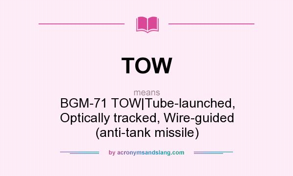 What does TOW mean? It stands for BGM-71 TOW|Tube-launched, Optically tracked, Wire-guided (anti-tank missile)