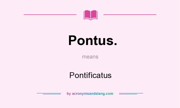 What does Pontus. mean? It stands for Pontificatus