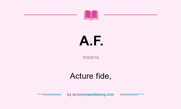 What does A.F. mean? It stands for Acture fide,