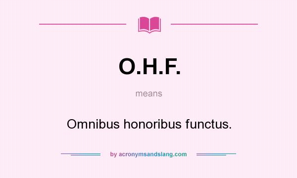 What does O.H.F. mean? It stands for Omnibus honoribus functus.