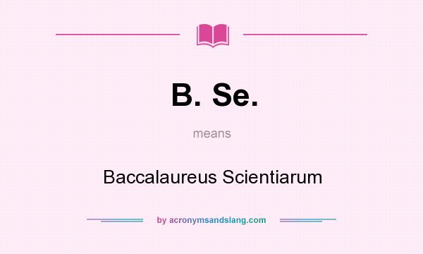 What does B. Se. mean? It stands for Baccalaureus Scientiarum