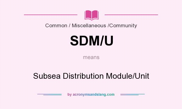 What does SDM/U mean? It stands for Subsea Distribution Module/Unit
