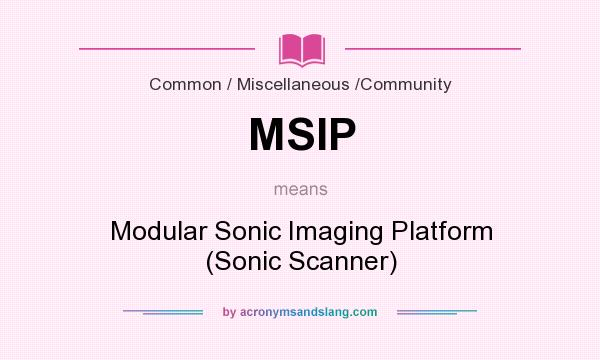 What does MSIP mean? It stands for Modular Sonic Imaging Platform (Sonic Scanner)