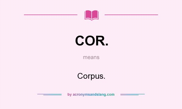 What does COR. mean? It stands for Corpus.