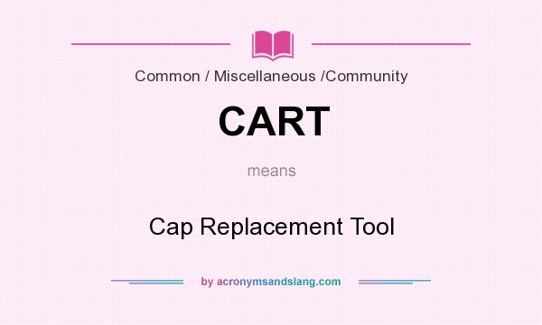 What does CART mean? It stands for Cap Replacement Tool