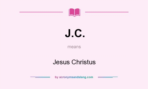 What does J.C. mean? It stands for Jesus Christus