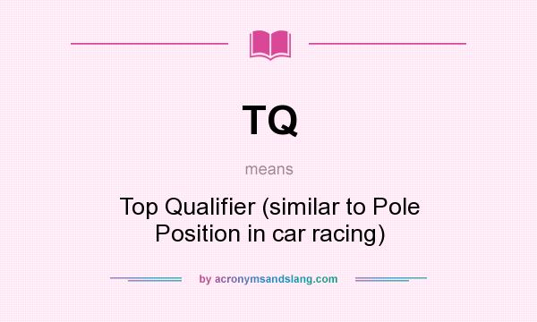 What does TQ mean? It stands for Top Qualifier (similar to Pole Position in car racing)