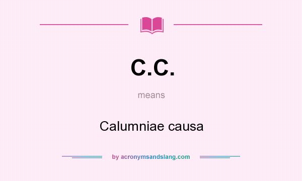 What does C.C. mean? It stands for Calumniae causa