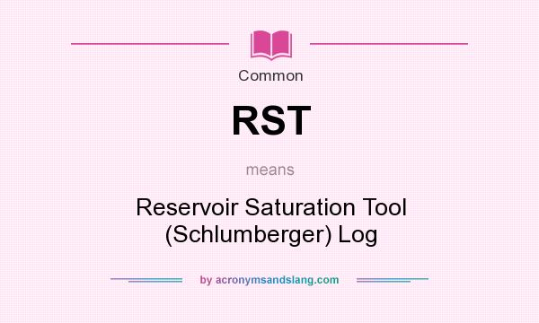 What does RST mean? It stands for Reservoir Saturation Tool (Schlumberger) Log