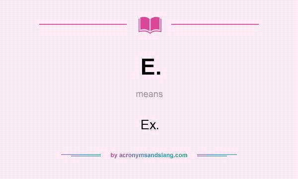 What does E. mean? It stands for Ex.