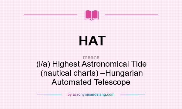 What does HAT mean? It stands for (i/a) Highest Astronomical Tide (nautical charts) –Hungarian Automated Telescope