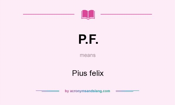 What does P.F. mean? It stands for Pius felix