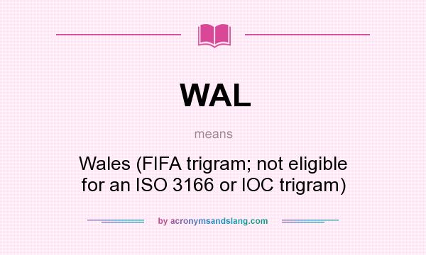What does WAL mean? It stands for Wales (FIFA trigram; not eligible for an ISO 3166 or IOC trigram)