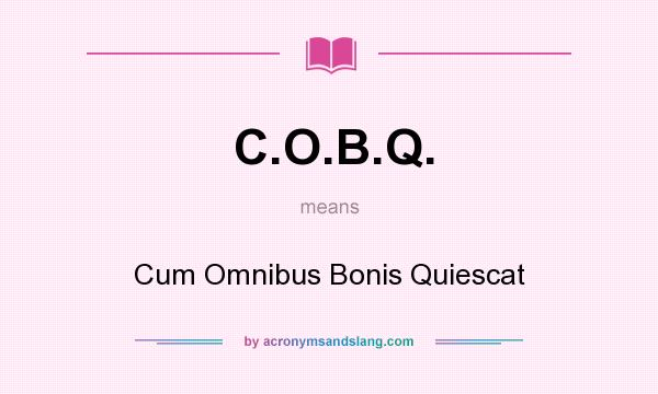 What does C.O.B.Q. mean? It stands for Cum Omnibus Bonis Quiescat