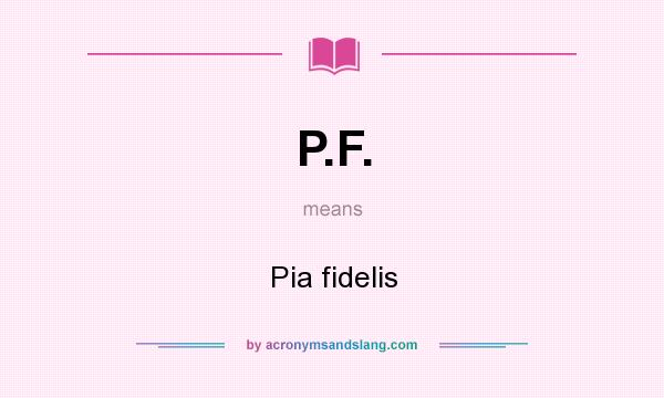 What does P.F. mean? It stands for Pia fidelis