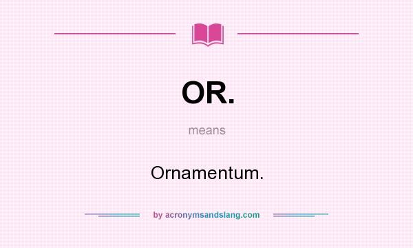 What does OR. mean? It stands for Ornamentum.