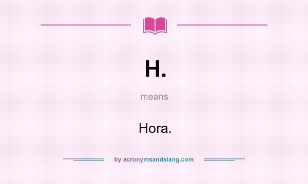 What does H. mean? It stands for Hora.