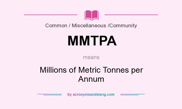 What does MMTPA mean? It stands for Millions of Metric Tonnes per Annum