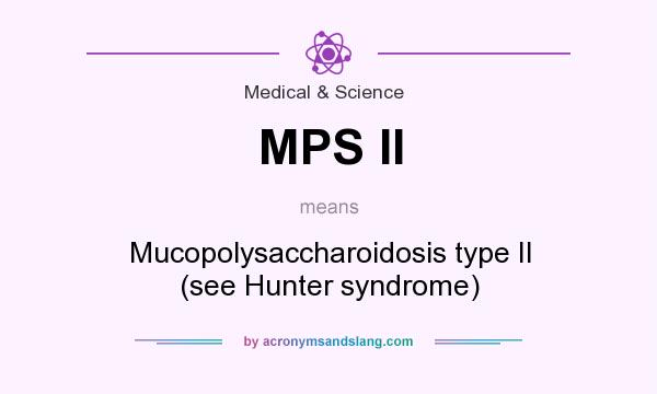 What does MPS II mean? It stands for Mucopolysaccharoidosis type II (see Hunter syndrome)