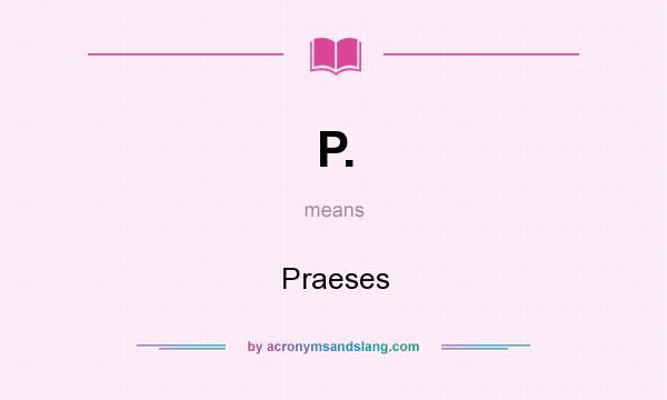 What does P. mean? It stands for Praeses