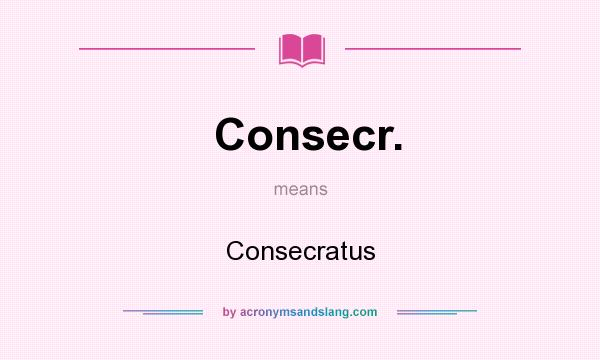 What does Consecr. mean? It stands for Consecratus