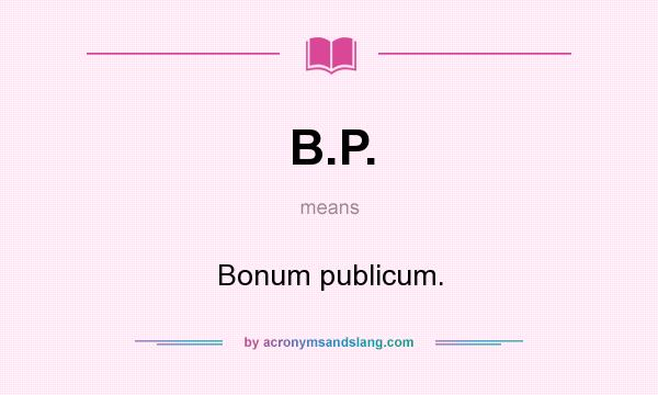 What does B.P. mean? It stands for Bonum publicum.
