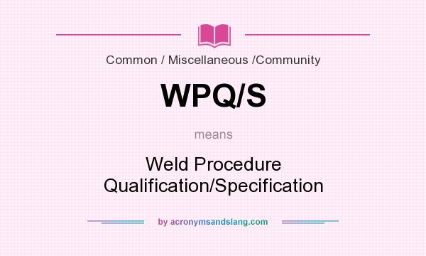 What does WPQ/S mean? It stands for Weld Procedure Qualification/Specification