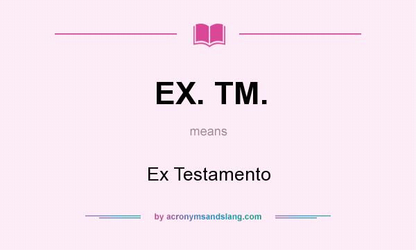 What does EX. TM. mean? It stands for Ex Testamento