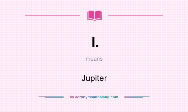 What does I. mean? It stands for Jupiter