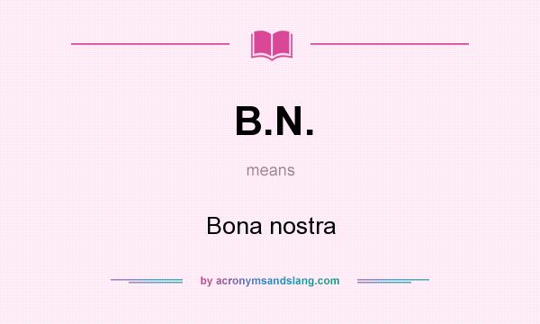 What does B.N. mean? It stands for Bona nostra