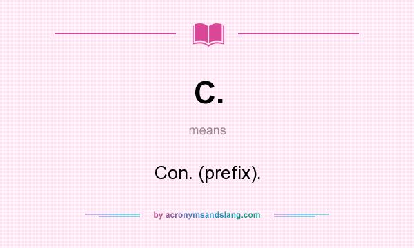 What does C. mean? It stands for Con. (prefix).