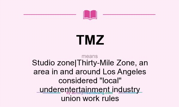 What does TMZ mean? It stands for Studio zone|Thirty-Mile Zone, an area in and around Los Angeles considered local underentertainment industry union work rules