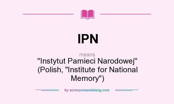 What does IPN mean? It stands for ``Instytut Pamieci Narodowej`` (Polish, 