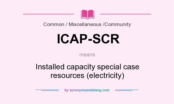 What does ICAP-SCR mean? It stands for Installed capacity special case resources (electricity)