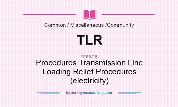 What does TLR mean? It stands for Procedures Transmission Line Loading Relief Procedures (electricity)