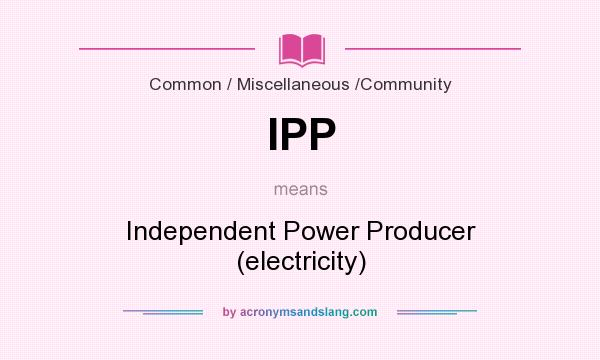 What does IPP mean? It stands for Independent Power Producer (electricity)