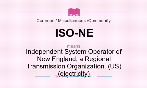 What does ISO-NE mean? It stands for Independent System Operator of New England, a Regional Transmission Organization. (US) (electricity)