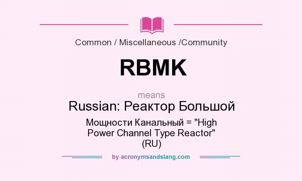 What does RBMK mean? It stands for Russian: Реактор Большой Мощности Канальный = High Power Channel Type Reactor (RU)